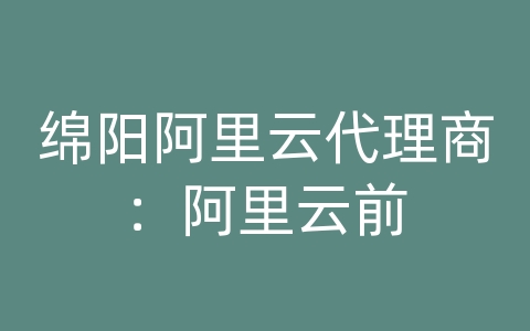 绵阳阿里云代理商：阿里云前