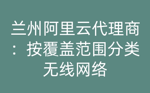 兰州阿里云代理商：按覆盖范围分类无线网络