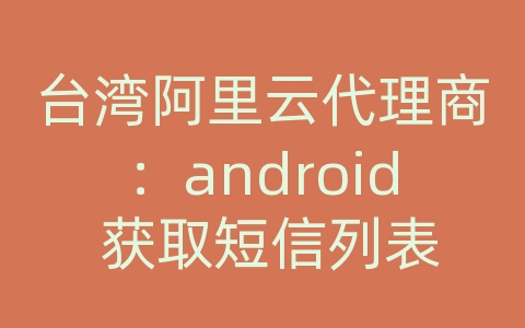 台湾阿里云代理商：android 获取短信列表