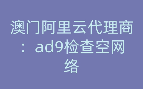 澳门阿里云代理商：ad9检查空网络