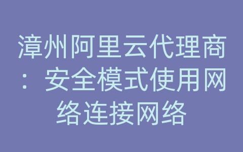 漳州阿里云代理商：安全模式使用网络连接网络