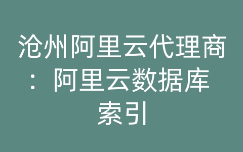 沧州阿里云代理商：阿里云数据库 索引