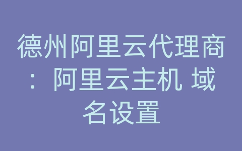 德州阿里云代理商：阿里云主机 域名设置