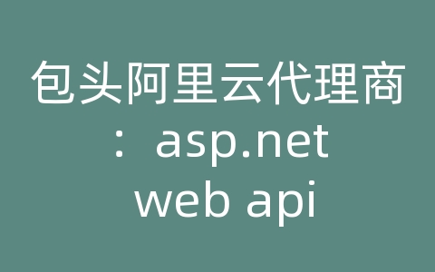 包头阿里云代理商：asp.net web api 接口开发教程