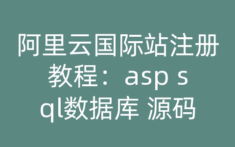 阿里云国际站注册教程：asp sql数据库 源码