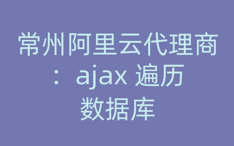 常州阿里云代理商：ajax 遍历数据库