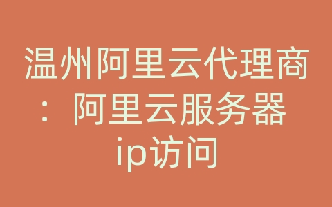 温州阿里云代理商：阿里云服务器 ip访问