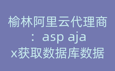 榆林阿里云代理商：asp ajax获取数据库数据