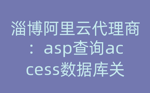 淄博阿里云代理商：asp查询access数据库关键字 视频