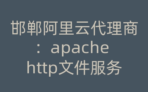 邯郸阿里云代理商：apache http文件服务器