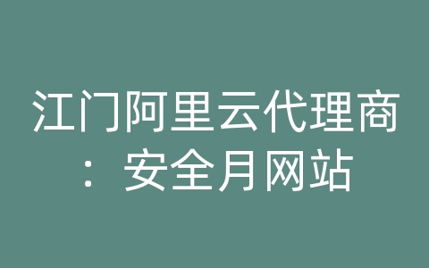 江门阿里云代理商：安全月网站