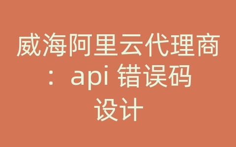 威海阿里云代理商：api 错误码设计