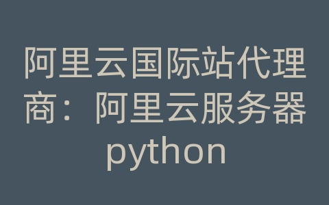 阿里云国际站代理商：阿里云服务器python