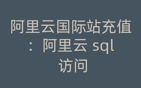 阿里云国际站充值：阿里云 sql 访问