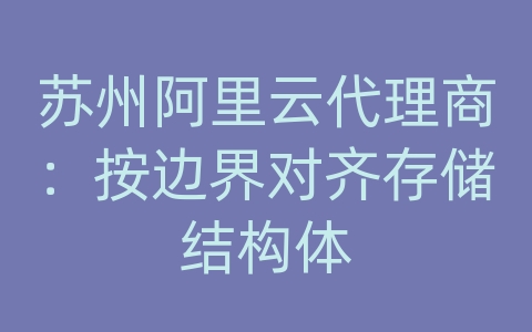 苏州阿里云代理商：按边界对齐存储结构体