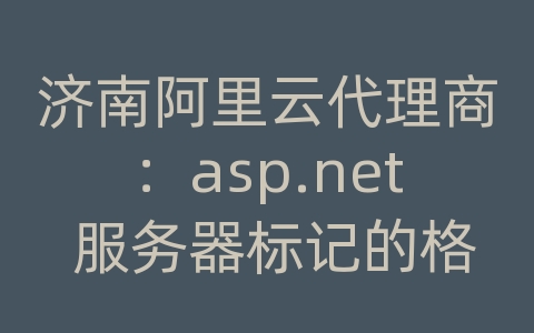 济南阿里云代理商：asp.net 服务器标记的格式不正确