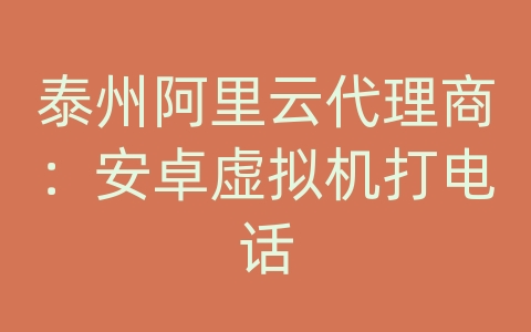 泰州阿里云代理商：安卓虚拟机打电话