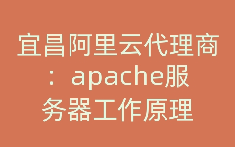 宜昌阿里云代理商：apache服务器工作原理