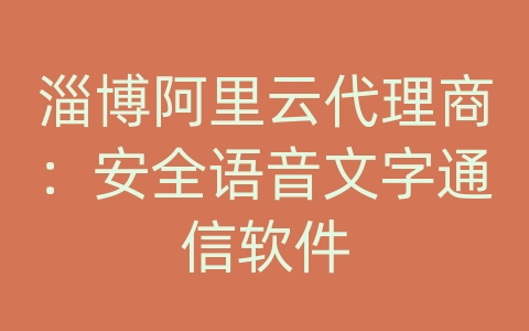 淄博阿里云代理商：安全语音文字通信软件