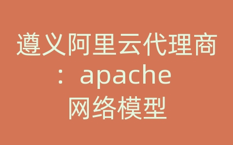 遵义阿里云代理商：apache 网络模型