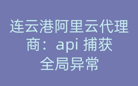 连云港阿里云代理商：api 捕获全局异常