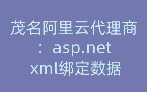 茂名阿里云代理商：asp.net xml绑定数据库表