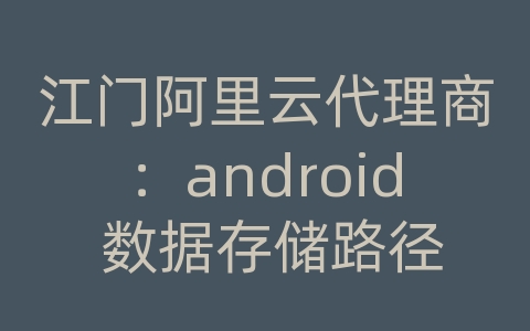 江门阿里云代理商：android 数据存储路径