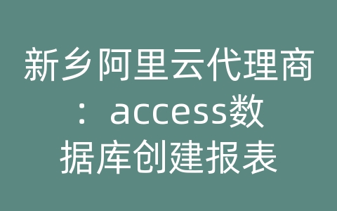 新乡阿里云代理商：access数据库创建报表