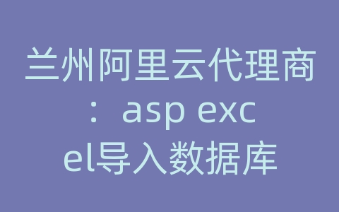 兰州阿里云代理商：asp excel导入数据库