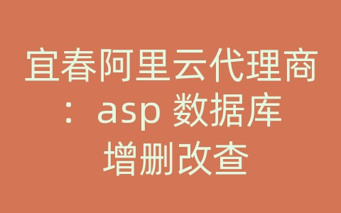 宜春阿里云代理商：asp 数据库 增删改查