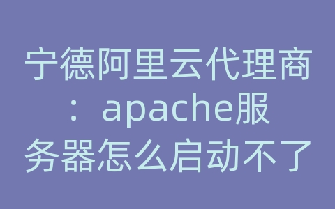 宁德阿里云代理商：apache服务器怎么启动不了