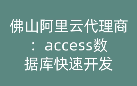 佛山阿里云代理商：access数据库快速开发