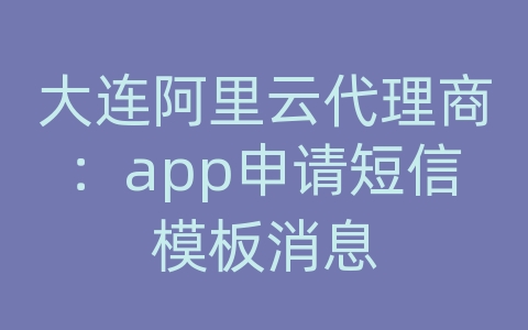 大连阿里云代理商：app申请短信模板消息