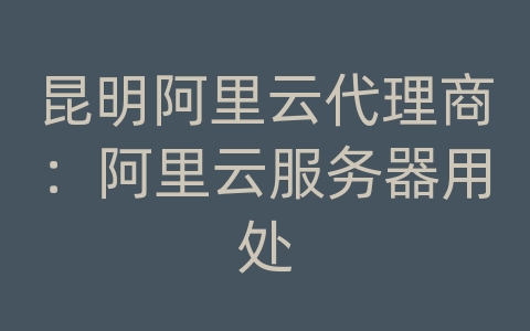 昆明阿里云代理商：阿里云服务器用处