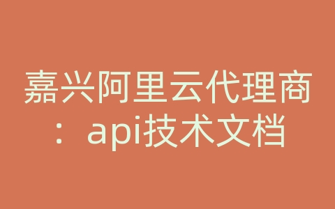 嘉兴阿里云代理商：api技术文档