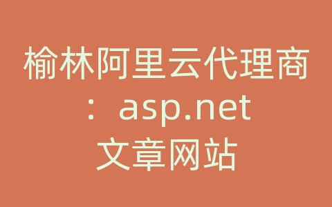 榆林阿里云代理商：asp.net文章网站