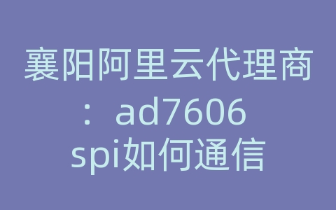 襄阳阿里云代理商：ad7606 spi如何通信