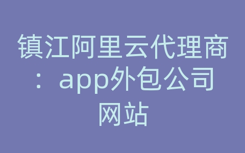 镇江阿里云代理商：app外包公司网站