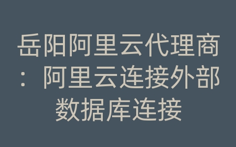 岳阳阿里云代理商：阿里云连接外部数据库连接