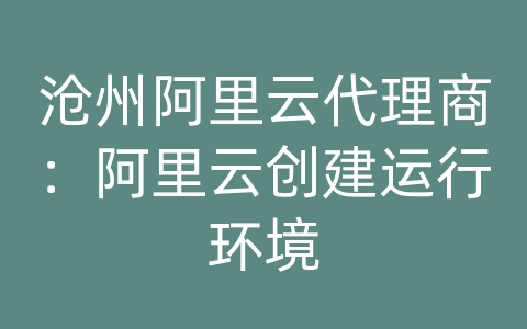 沧州阿里云代理商：阿里云创建运行环境