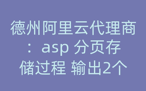 德州阿里云代理商：asp 分页存储过程 输出2个