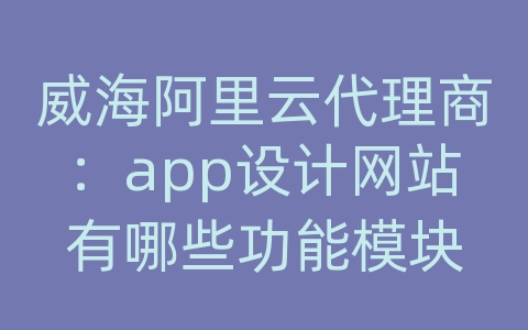 威海阿里云代理商：app设计网站有哪些功能模块