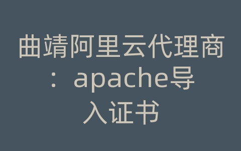 曲靖阿里云代理商：apache导入证书