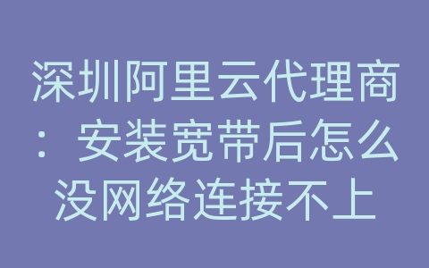 深圳阿里云代理商：安装宽带后怎么没网络连接不上