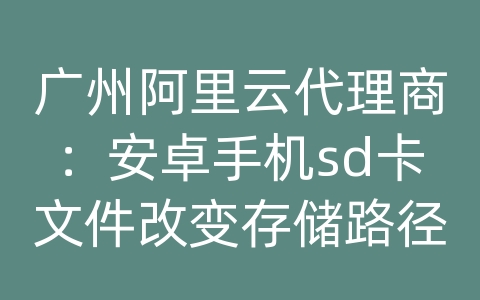 广州阿里云代理商：安卓手机sd卡文件改变存储路径