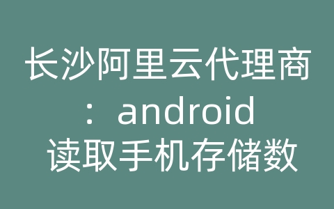 长沙阿里云代理商：android 读取手机存储数据