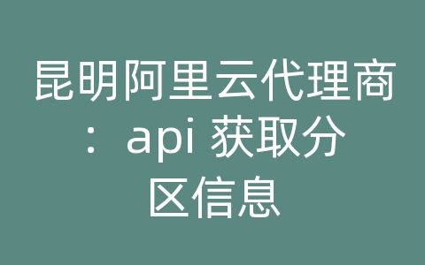 昆明阿里云代理商：api 获取分区信息