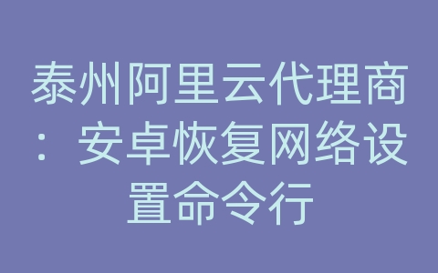 泰州阿里云代理商：安卓恢复网络设置命令行