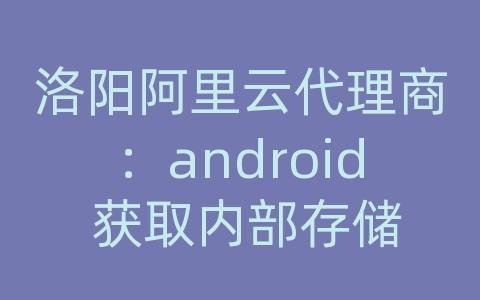 洛阳阿里云代理商：android 获取内部存储