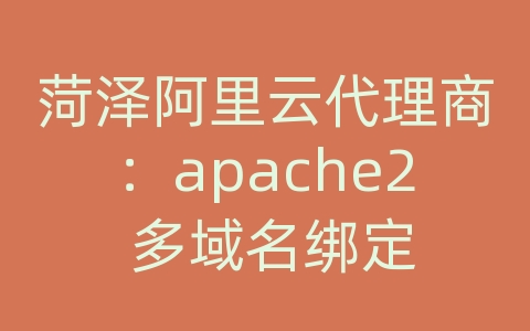 菏泽阿里云代理商：apache2 多域名绑定